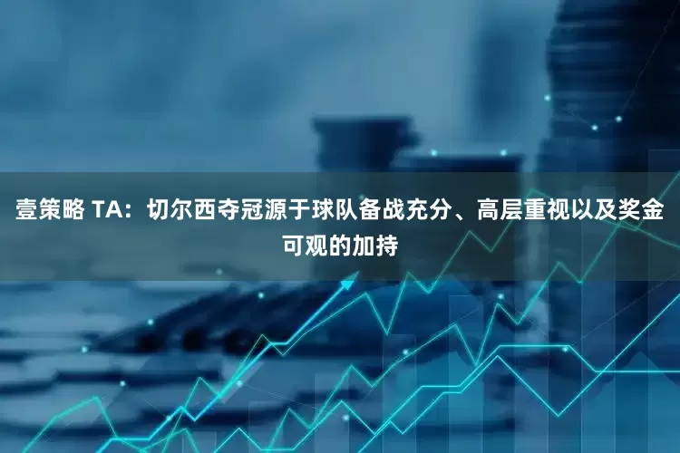 壹策略 TA：切尔西夺冠源于球队备战充分、高层重视以及奖金可观的加持