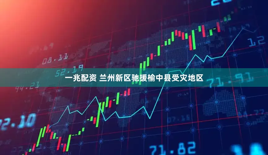 一兆配资 兰州新区驰援榆中县受灾地区