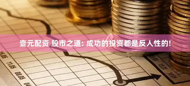 壹元配资 股市之道: 成功的投资都是反人性的!
