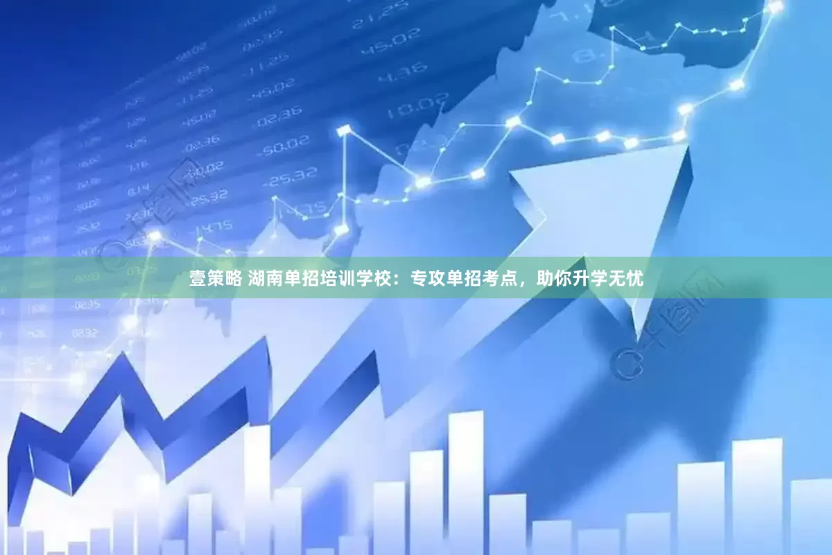 壹策略 湖南单招培训学校：专攻单招考点，助你升学无忧