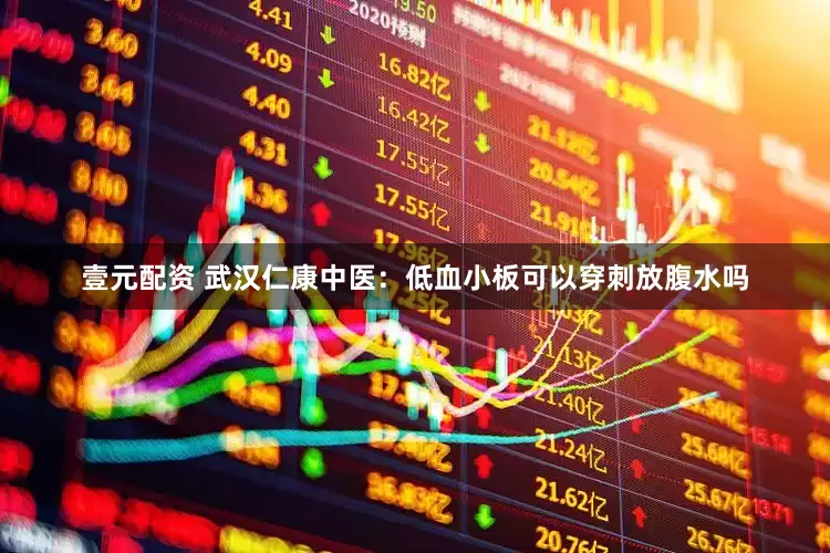 壹元配资 武汉仁康中医：低血小板可以穿刺放腹水吗